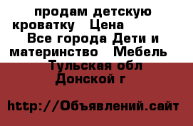 продам детскую кроватку › Цена ­ 3 500 - Все города Дети и материнство » Мебель   . Тульская обл.,Донской г.